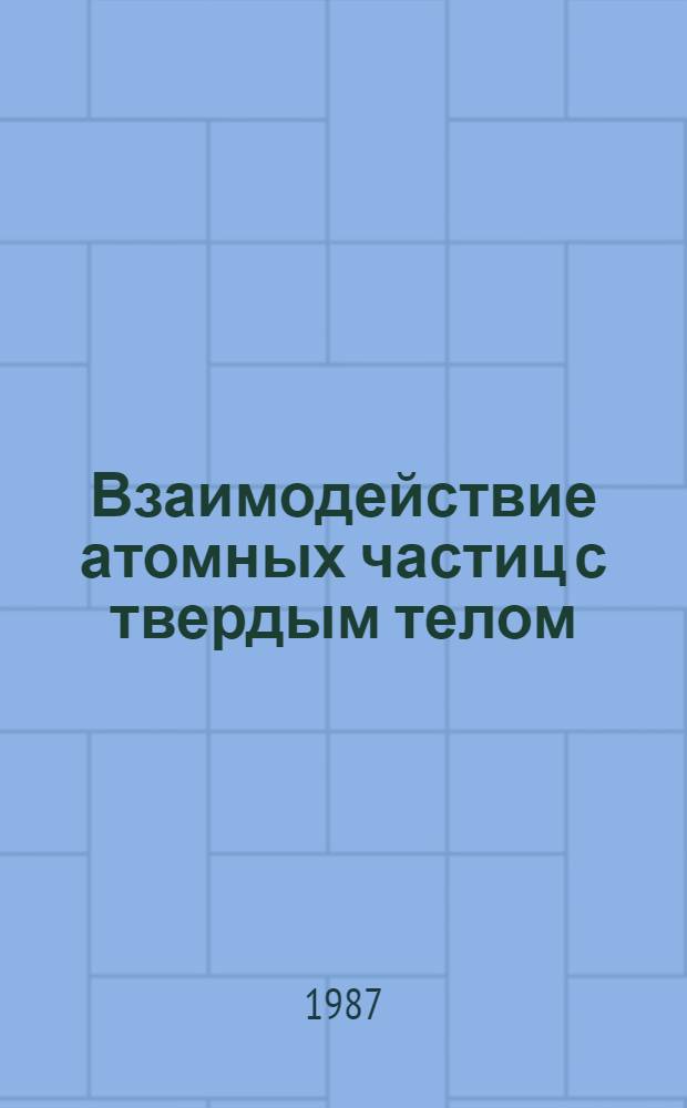Взаимодействие атомных частиц с твердым телом : Материалы VIII всесоюз. конф., 7-9 янв. 1987 г