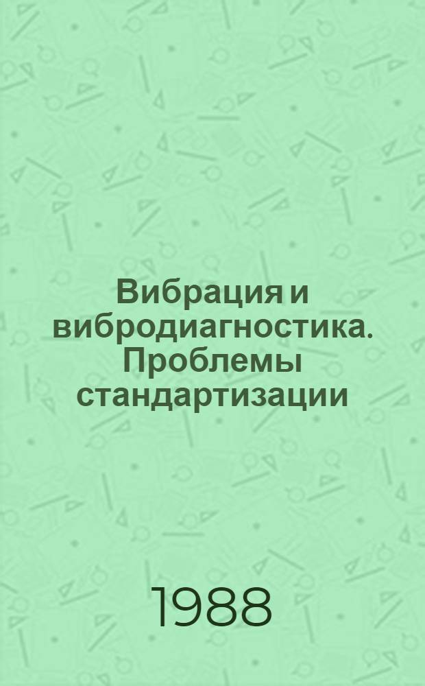 Вибрация и вибродиагностика. Проблемы стандартизации : II всесоюз. науч.-техн. конф. (Горький, сент. 1988) Тез. докл. [В 2 ч. Т. 1