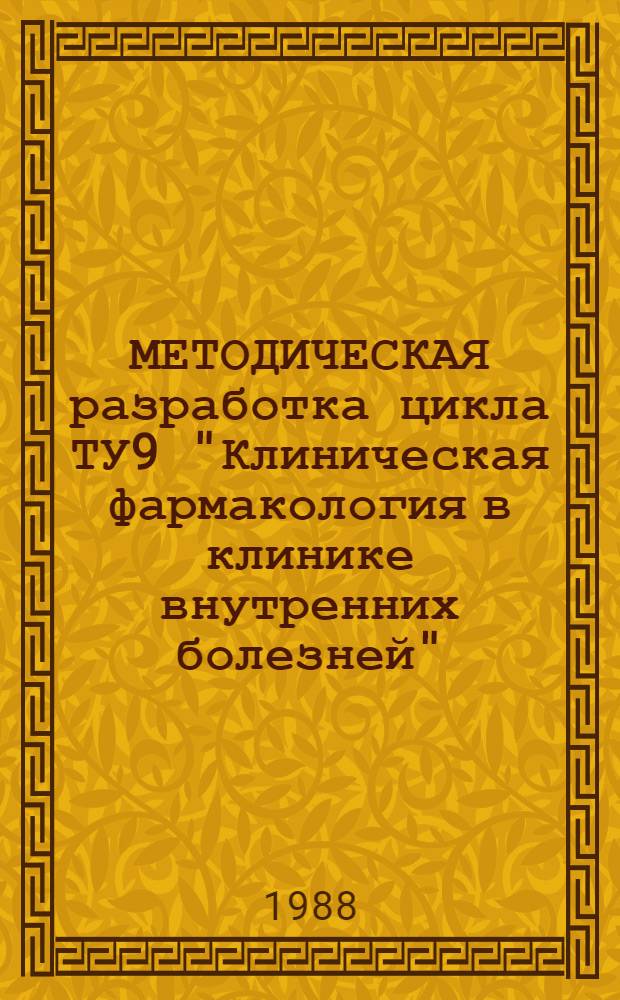 МЕТОДИЧЕСКАЯ разработка цикла ТУ9 "Клиническая фармакология в клинике внутренних болезней" : Лекции для зав. и врачей терапевт. отд-ний больниц и поликлиник. Ч. 2