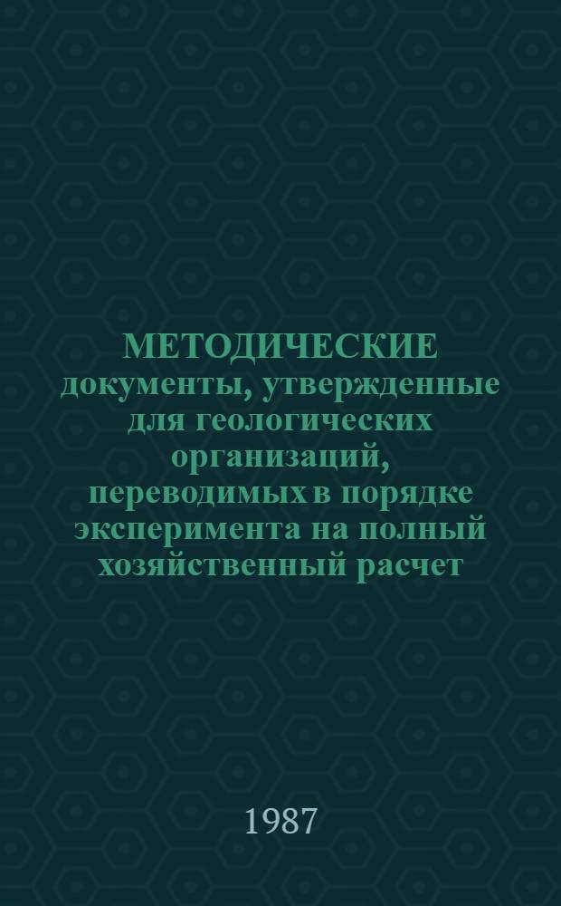 МЕТОДИЧЕСКИЕ документы, утвержденные для геологических организаций, переводимых в порядке эксперимента на полный хозяйственный расчет. Ч. 1