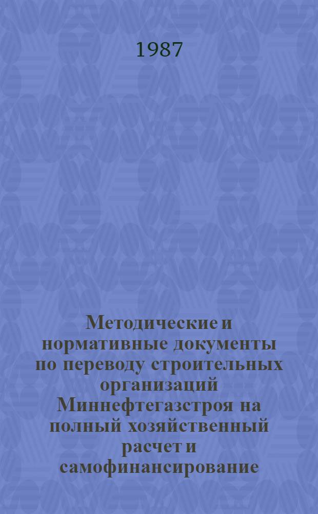 Методические и нормативные документы по переводу строительных организаций Миннефтегазстроя на полный хозяйственный расчет и самофинансирование : (Сб. документов)