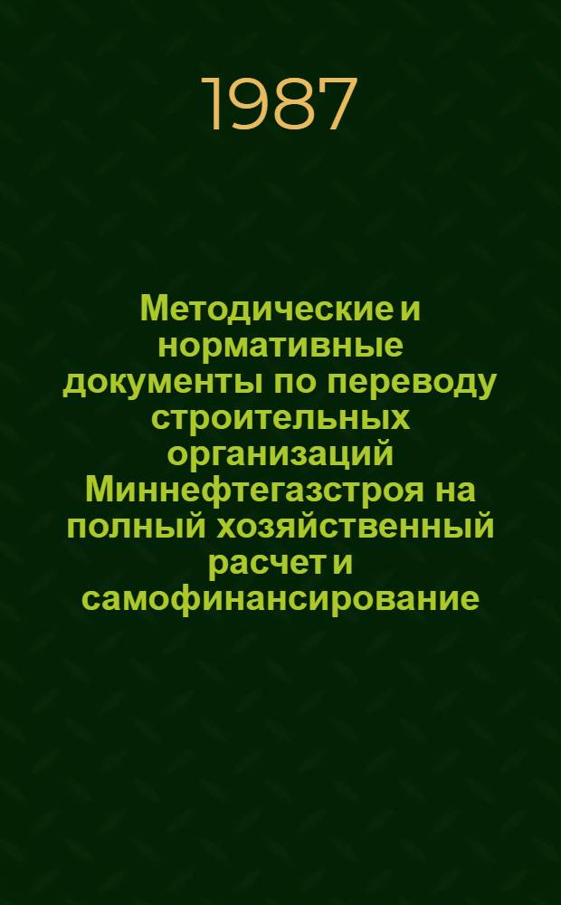 Методические и нормативные документы по переводу строительных организаций Миннефтегазстроя на полный хозяйственный расчет и самофинансирование : (Сб. документов). Ч. 1