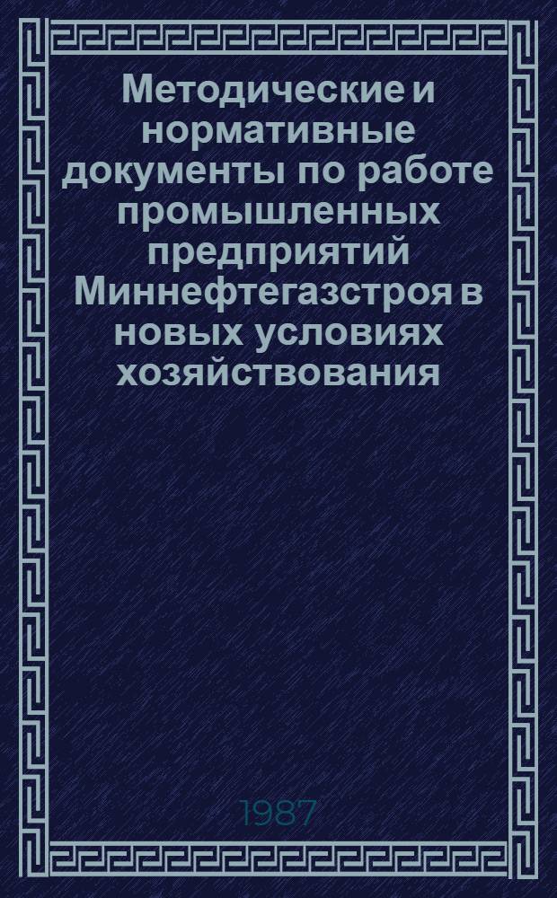 Методические и нормативные документы по работе промышленных предприятий Миннефтегазстроя в новых условиях хозяйствования : (Сб. документов)