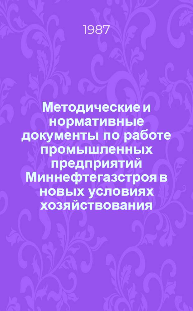 Методические и нормативные документы по работе промышленных предприятий Миннефтегазстроя в новых условиях хозяйствования : (Сб. документов). Ч. 1