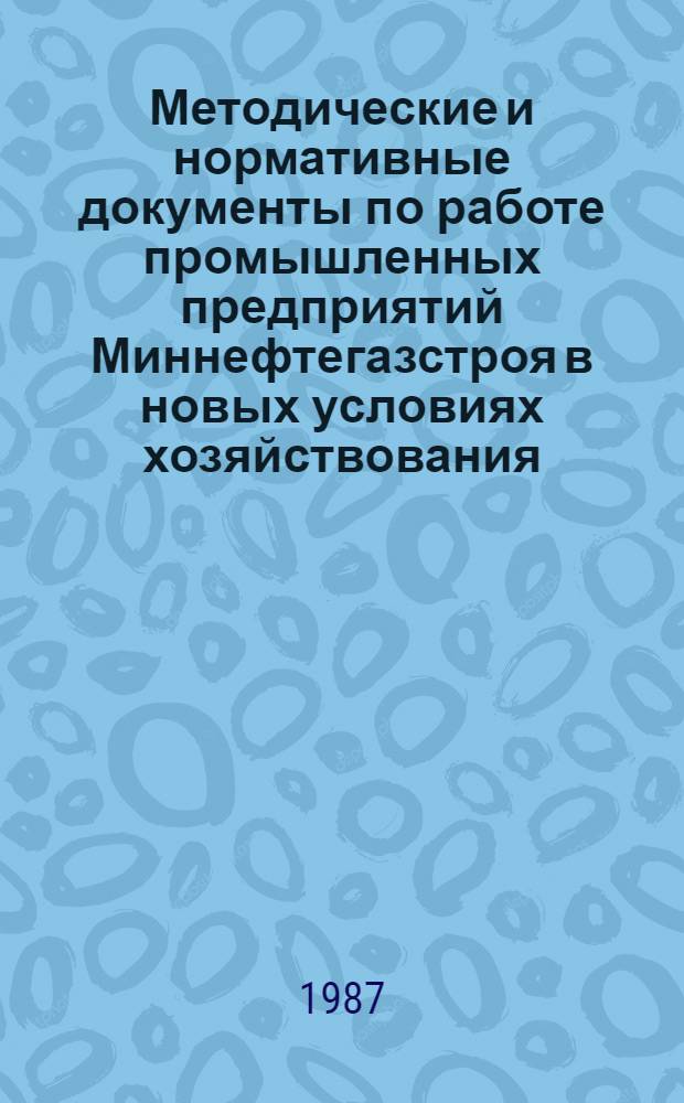 Методические и нормативные документы по работе промышленных предприятий Миннефтегазстроя в новых условиях хозяйствования : (Сб. документов). Ч. 2