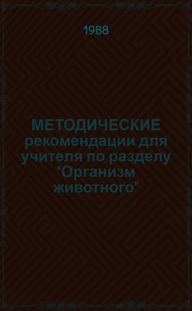 МЕТОДИЧЕСКИЕ рекомендации для учителя по разделу "Организм животного" (VI класс). Ч. 1