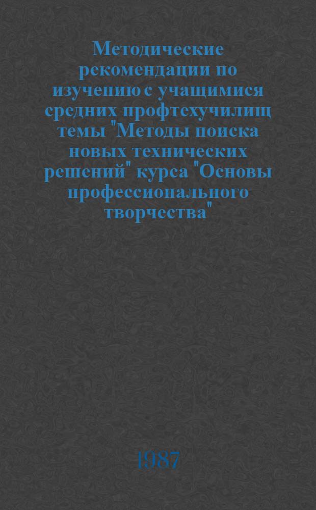 Методические рекомендации по изучению с учащимися средних профтехучилищ темы "Методы поиска новых технических решений" курса "Основы профессионального творчества" : [В 2 ч.]. Ч. 2