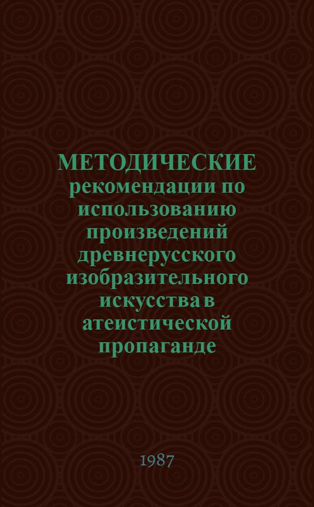 МЕТОДИЧЕСКИЕ рекомендации по использованию произведений древнерусского изобразительного искусства в атеистической пропаганде. Ч. 1