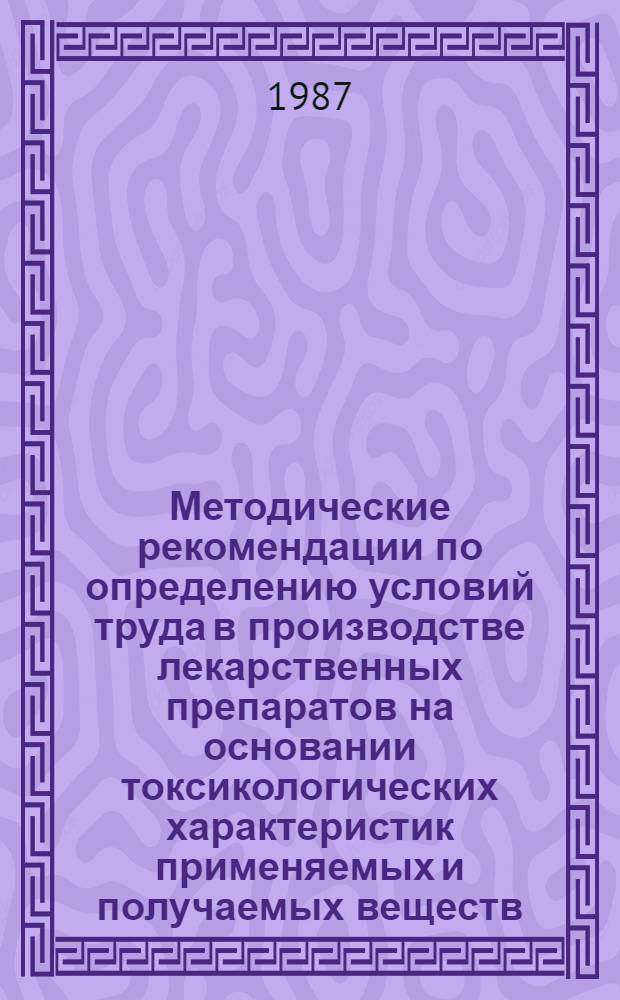 Методические рекомендации по определению условий труда в производстве лекарственных препаратов на основании токсикологических характеристик применяемых и получаемых веществ. Кн. 8. Ч. 4. Разд. 1 : Технологические производства химико-фармацевтических препаратов, перечень сырья и промежуточных продуктов