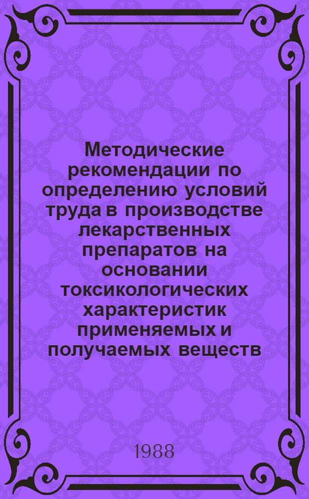 Методические рекомендации по определению условий труда в производстве лекарственных препаратов на основании токсикологических характеристик применяемых и получаемых веществ. Кн. 1