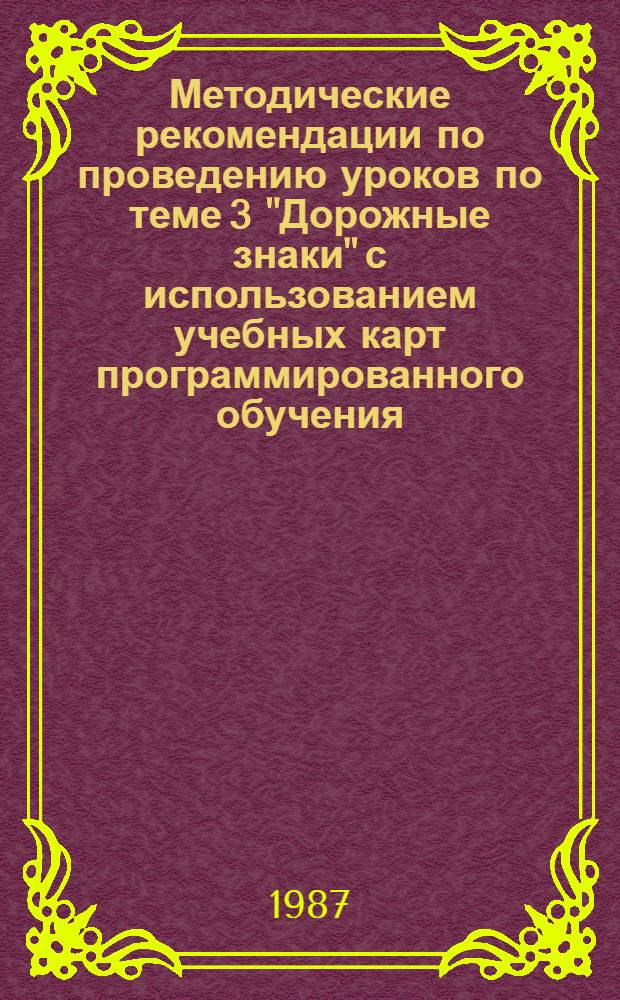 Методические рекомендации по проведению уроков по теме 3 "Дорожные знаки" с использованием учебных карт программированного обучения. Ч. 1