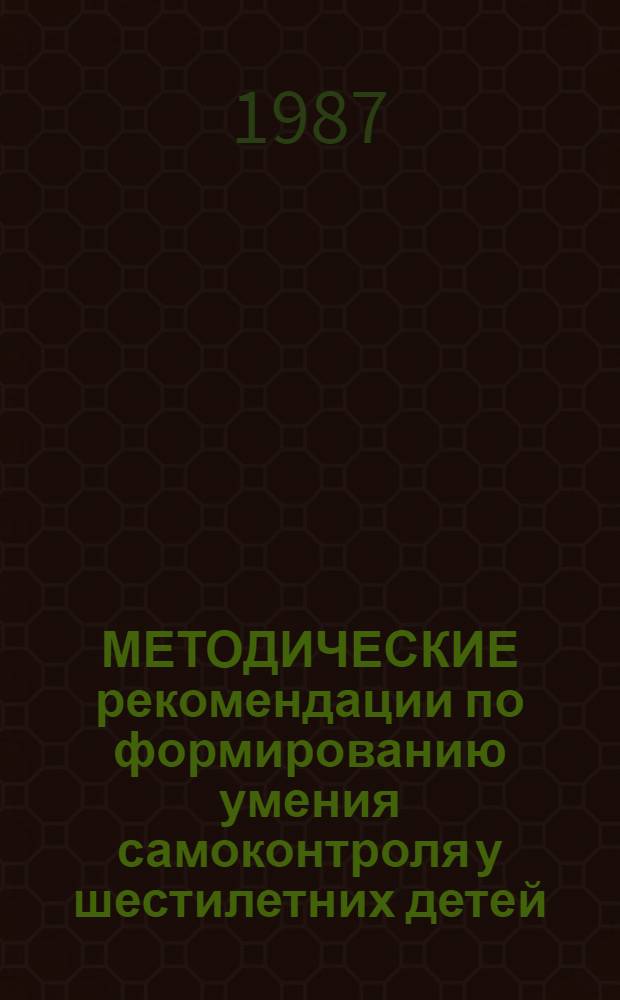МЕТОДИЧЕСКИЕ рекомендации по формированию умения самоконтроля у шестилетних детей : (Для учителей малокомплект. шк.)