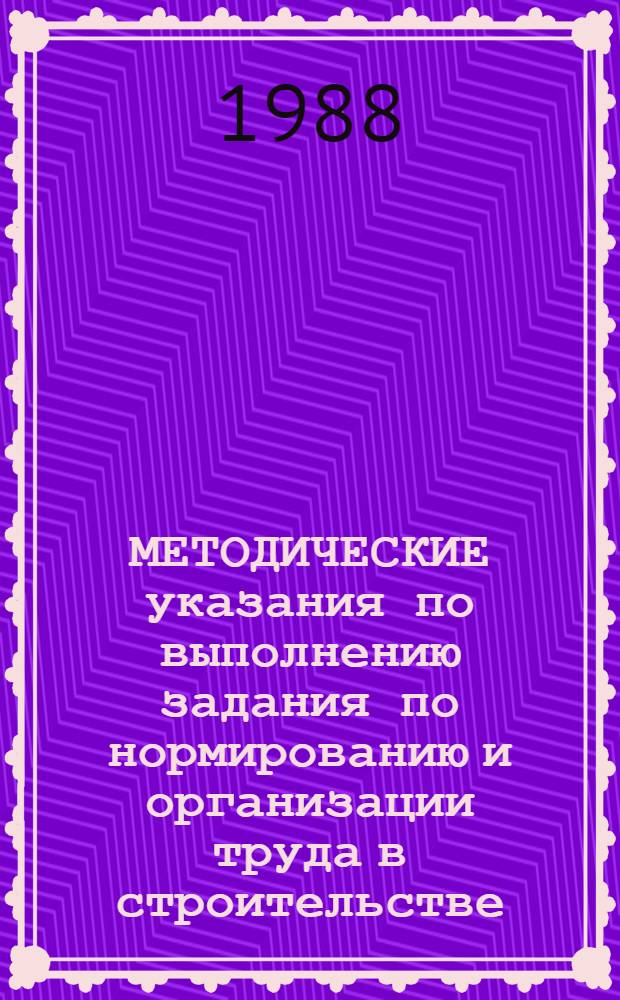МЕТОДИЧЕСКИЕ указания по выполнению задания по нормированию и организации труда в строительстве...