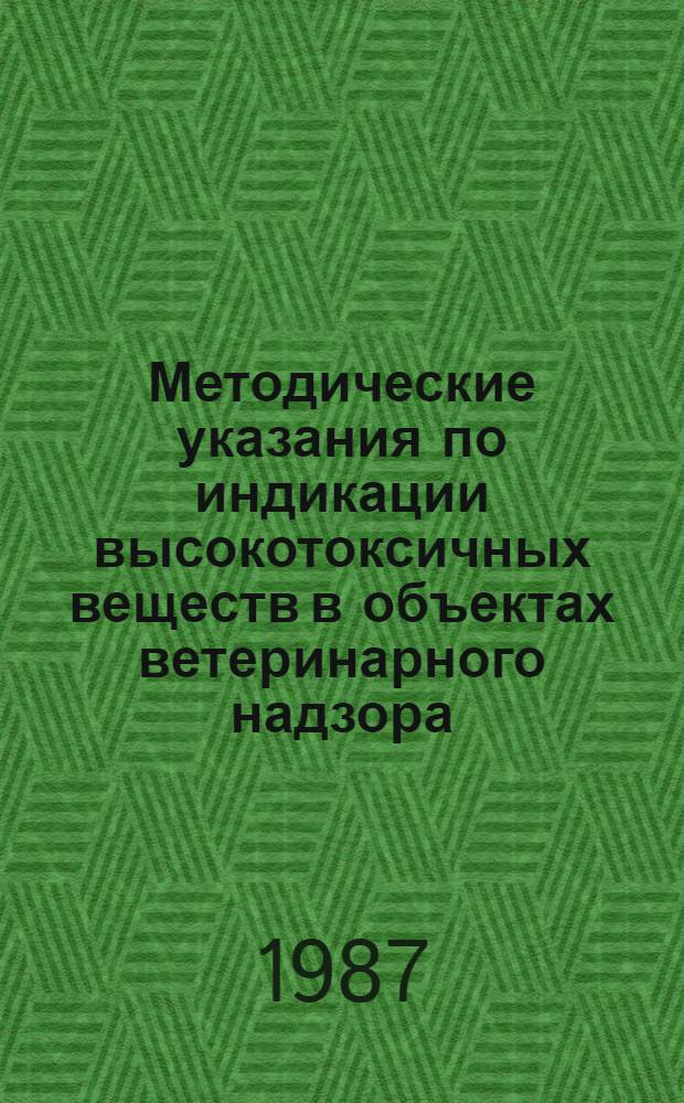 Методические указания по индикации высокотоксичных веществ в объектах ветеринарного надзора