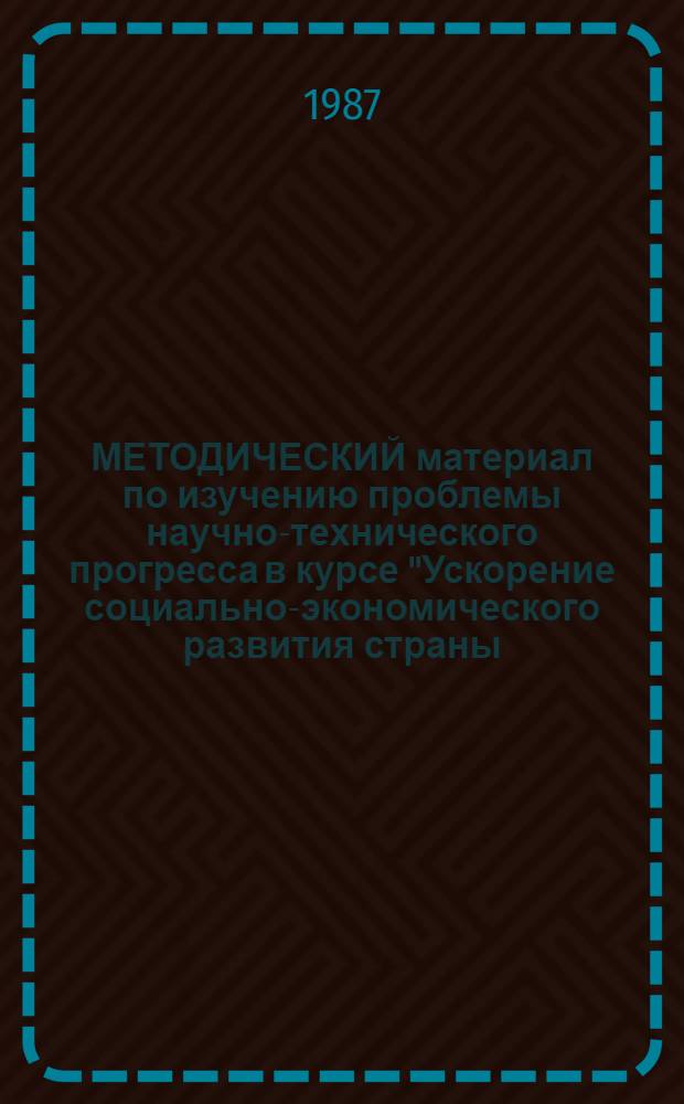 МЕТОДИЧЕСКИЙ материал по изучению проблемы научно-технического прогресса в курсе "Ускорение социально-экономического развития страны - стратегическая линия КПСС" : В помощь пропагандистам и слушателям системы комс. политпросвещения. Ч. 2
