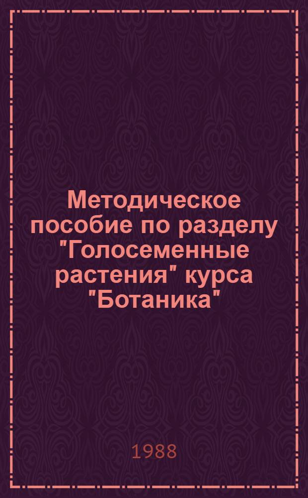 Методическое пособие по разделу "Голосеменные растения" курса "Ботаника" ("Дендрология") : Для студентов-заочников спец. 31.12 : В 6 ч
