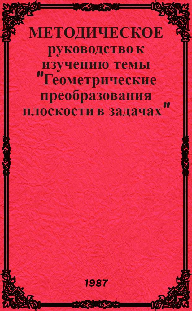 МЕТОДИЧЕСКОЕ руководство к изучению темы "Геометрические преобразования плоскости в задачах"