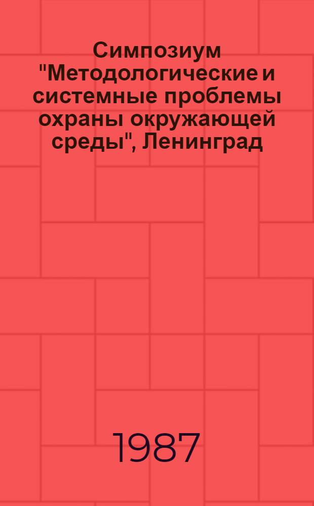 Симпозиум "Методологические и системные проблемы охраны окружающей среды", Ленинград : Доклады. Ч. 1