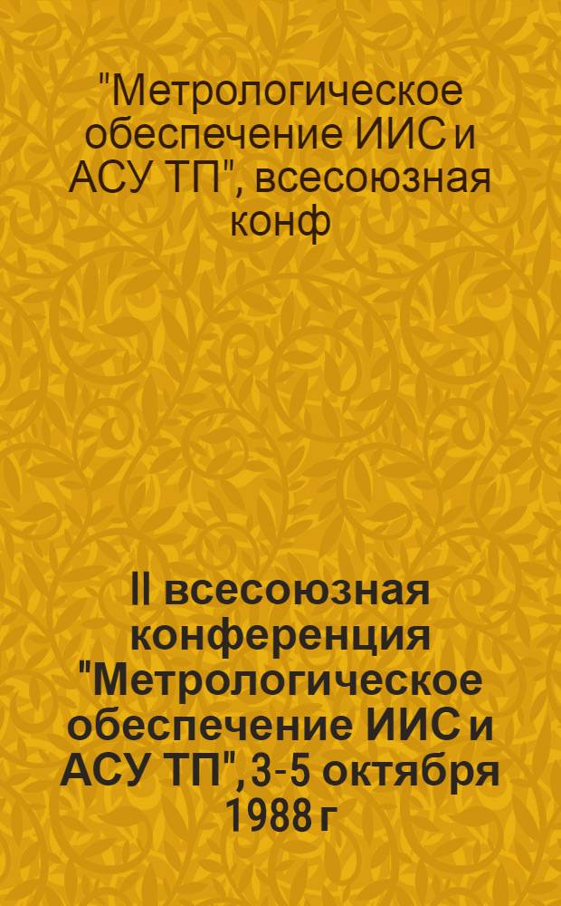 II всесоюзная конференция "Метрологическое обеспечение ИИС и АСУ ТП", 3-5 октября 1988 г. : Тез. докл. : В 2 ч.