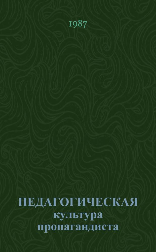 ПЕДАГОГИЧЕСКАЯ культура пропагандиста : (Метод. практикум в помощь пропагандистам системы комс. полит. учебы)