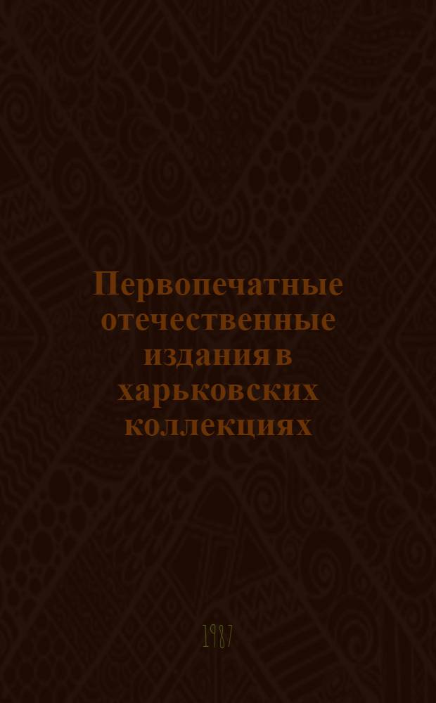 Первопечатные отечественные издания в харьковских коллекциях : Свод. кат. : В 2 ч.