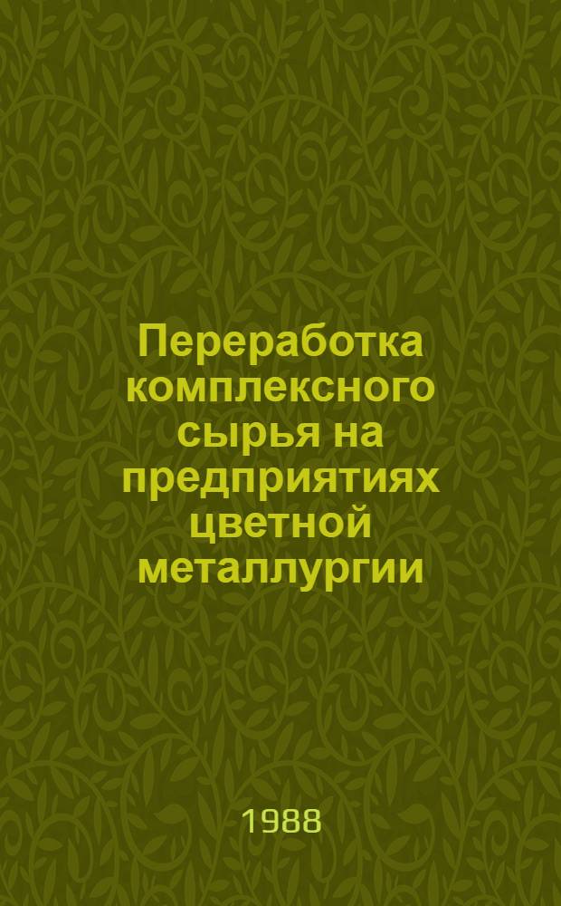 Переработка комплексного сырья на предприятиях цветной металлургии : Кн., журн., пат. лит. на рус. и иностр. яз. ...
