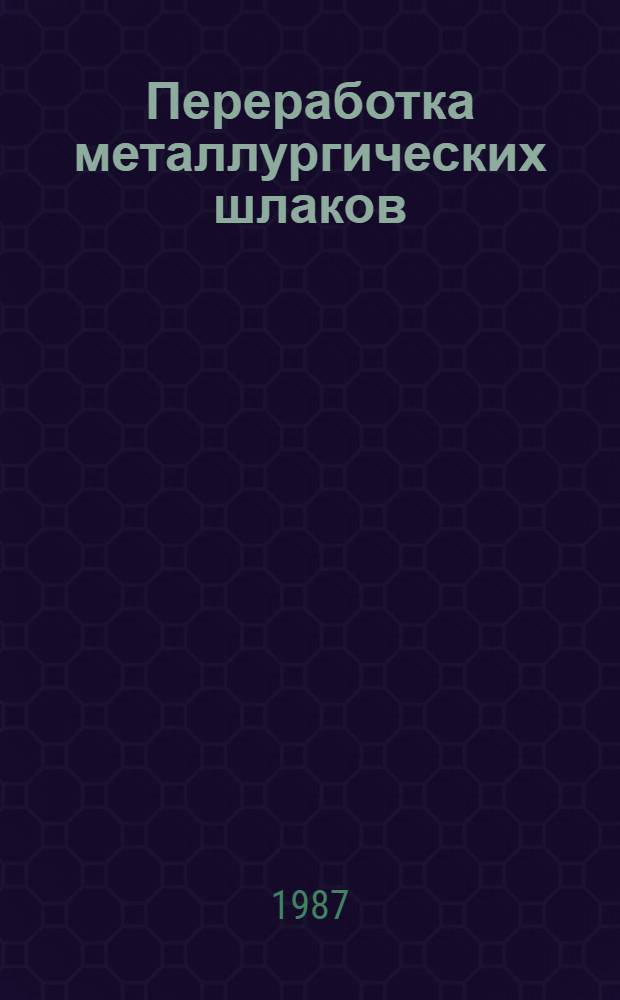 Переработка металлургических шлаков : Кн., журн. и пат. лит. на рус. и иностр. яз. ... ... за 1984-1986 гг.