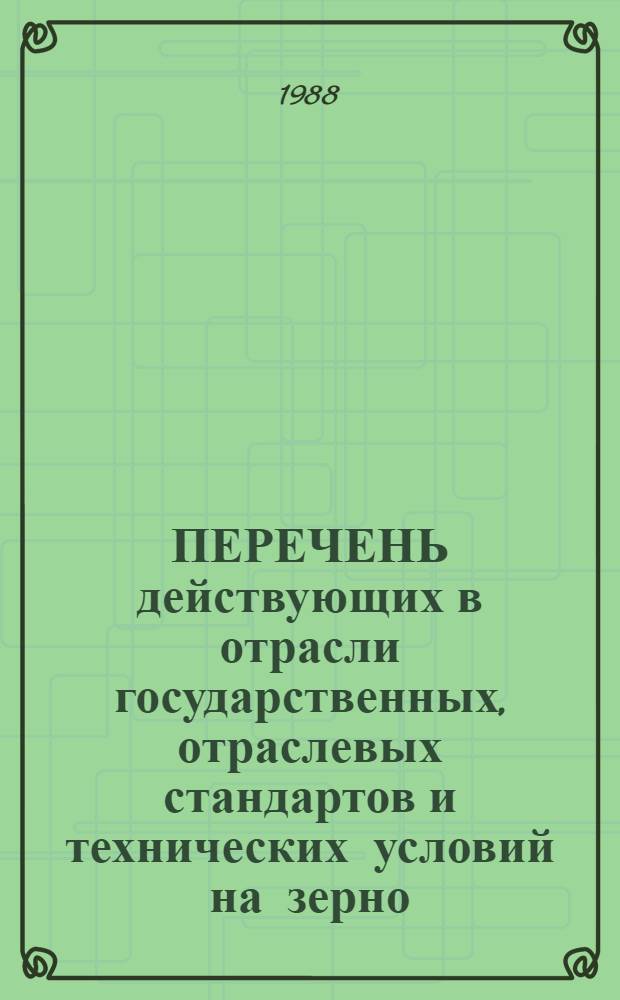 ПЕРЕЧЕНЬ действующих в отрасли государственных, отраслевых стандартов и технических условий на зерно, продукты его переработки, сортовые семена, хлеб, хлебобулочные изделия, комбикорма, сырье, методы испытаний...