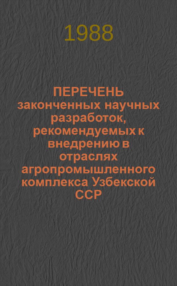 ПЕРЕЧЕНЬ законченных научных разработок, рекомендуемых к внедрению в отраслях агропромышленного комплекса Узбекской ССР...