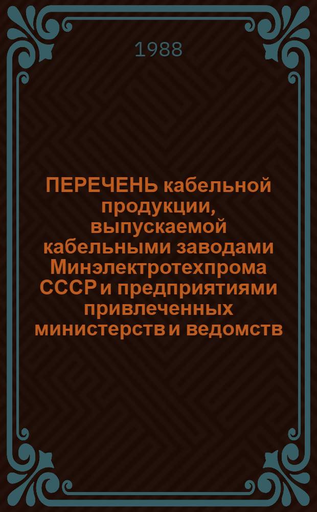 ПЕРЕЧЕНЬ кабельной продукции, выпускаемой кабельными заводами Минэлектротехпрома СССР и предприятиями привлеченных министерств и ведомств