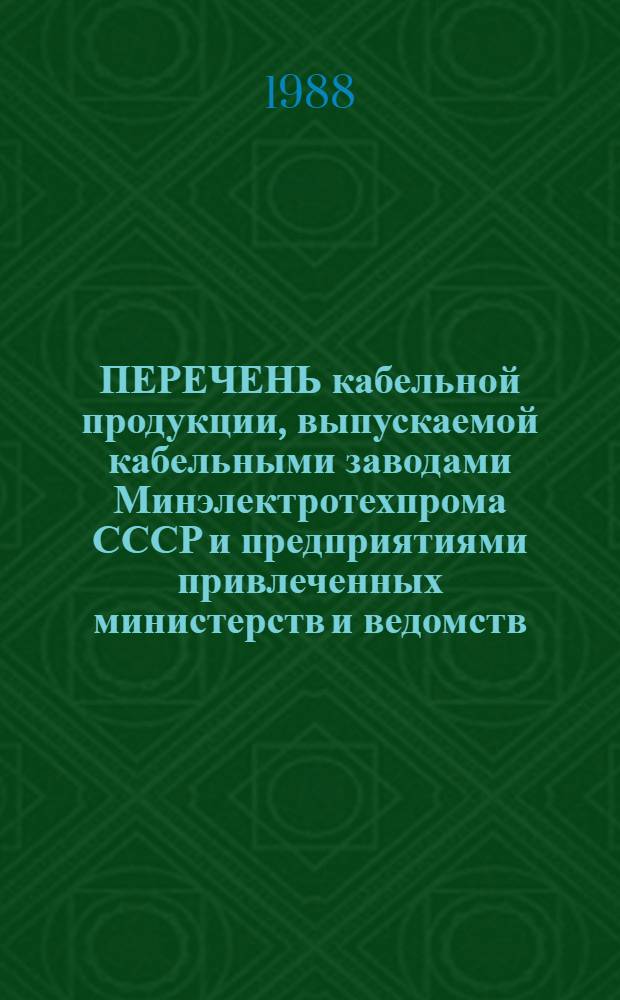 ПЕРЕЧЕНЬ кабельной продукции, выпускаемой кабельными заводами Минэлектротехпрома СССР и предприятиями привлеченных министерств и ведомств. Ч. 1