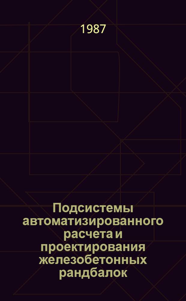 Подсистемы автоматизированного расчета и проектирования железобетонных рандбалок : (ПС ЖРБ). Кн. 1
