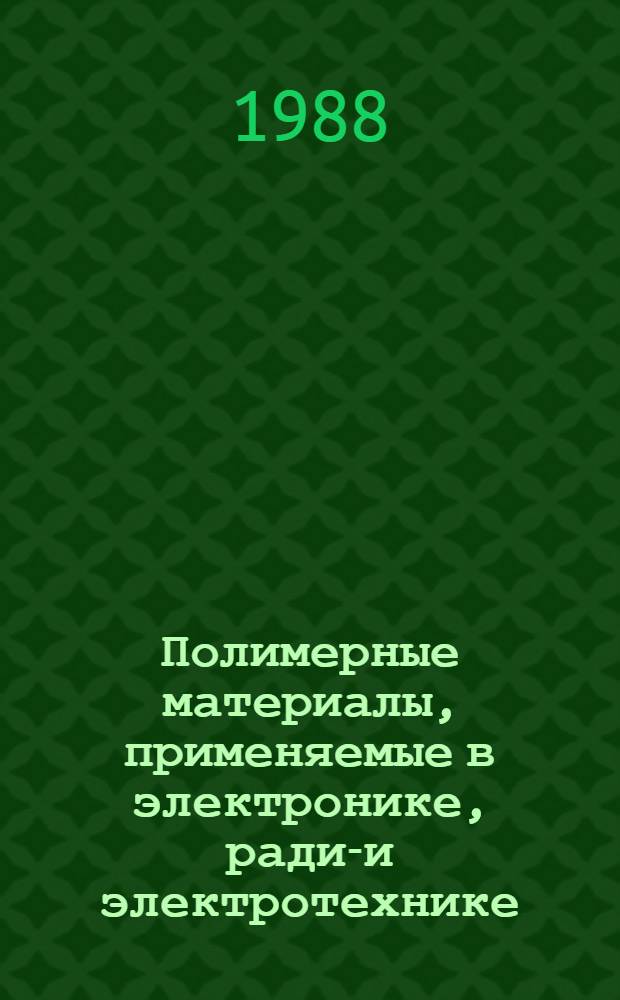 Полимерные материалы, применяемые в электронике, радио- и электротехнике : Отеч. и иностр. лит... ... за 1987 г.