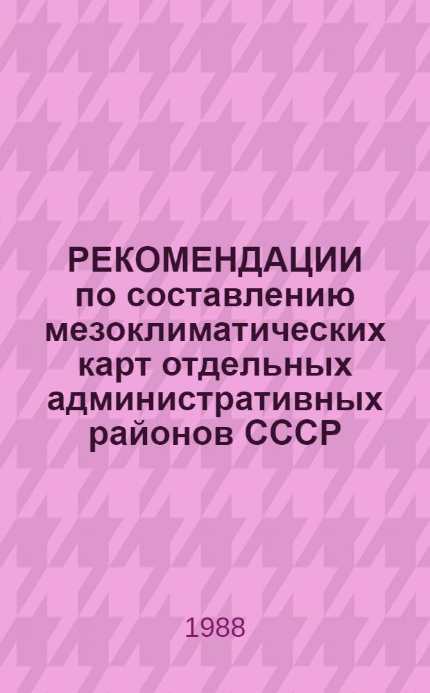 РЕКОМЕНДАЦИИ по составлению мезоклиматических карт отдельных административных районов СССР. Ч. 1