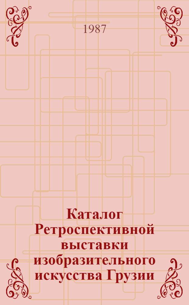 Каталог Ретроспективной выставки изобразительного искусства Грузии : [В 4 экспозициях. Экспозиция первая : Живопись