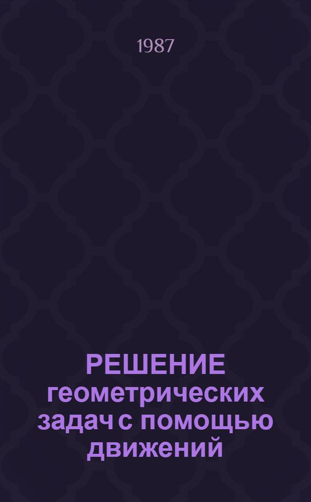 РЕШЕНИЕ геометрических задач с помощью движений : Метод. разраб. для седьмых и восьмых кл. веч. отд-ния МММФ. Ч. 2 : Указания и решения