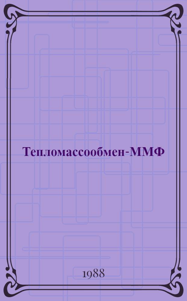 Тепломассообмен-ММФ = Heat/mass transfer-MIF : Мин. междунар. форум (24-27 мая 1988 г.), Минск, СССР : Избр. докл