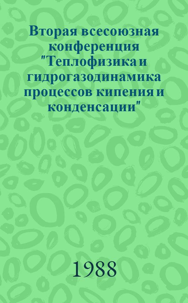Вторая всесоюзная конференция "Теплофизика и гидрогазодинамика процессов кипения и конденсации", Рига, 26-28 декабря 1988 г : Тез. докл. [В 2 т.]. Т. 2 : Пленочная, капельная и другие случаи конденсации паров и их смесей. Испарение жидкостей