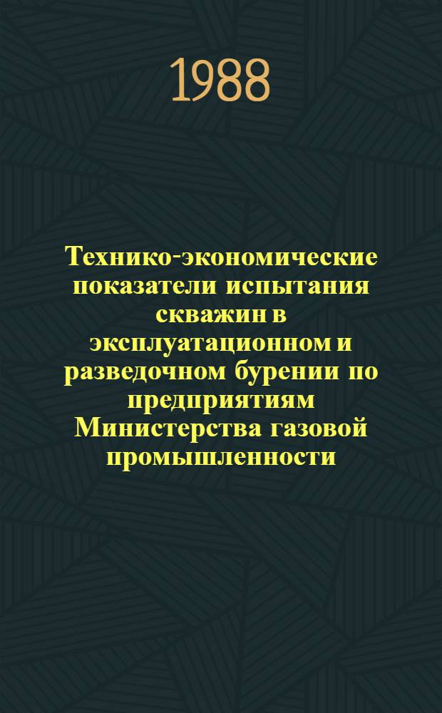 Технико-экономические показатели испытания скважин в эксплуатационном и разведочном бурении по предприятиям Министерства газовой промышленности : По данным кварт. отчетов