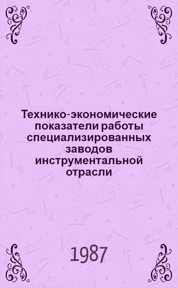 Технико-экономические показатели работы специализированных заводов инструментальной отрасли : (Производство СМИ, напильников и техоснастки)