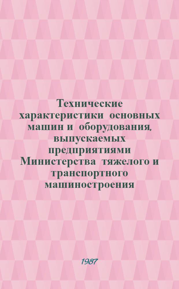 Технические характеристики основных машин и оборудования, выпускаемых предприятиями Министерства тяжелого и транспортного машиностроения