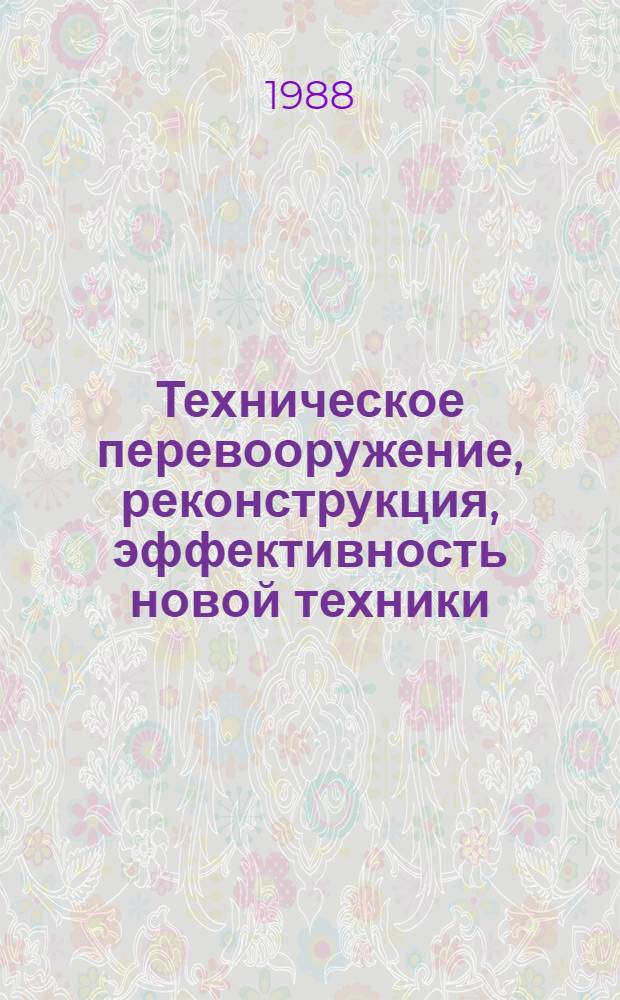 Техническое перевооружение, реконструкция, эффективность новой техники : [Кн. и журн. лит. на рус. и иностр. яз...]. [... за 1984-1988 (I кв.) гг.