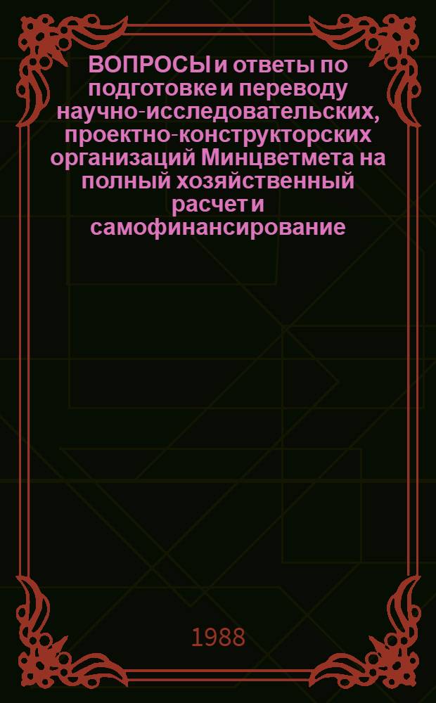 ВОПРОСЫ и ответы по подготовке и переводу научно-исследовательских, проектно-конструкторских организаций Минцветмета на полный хозяйственный расчет и самофинансирование
