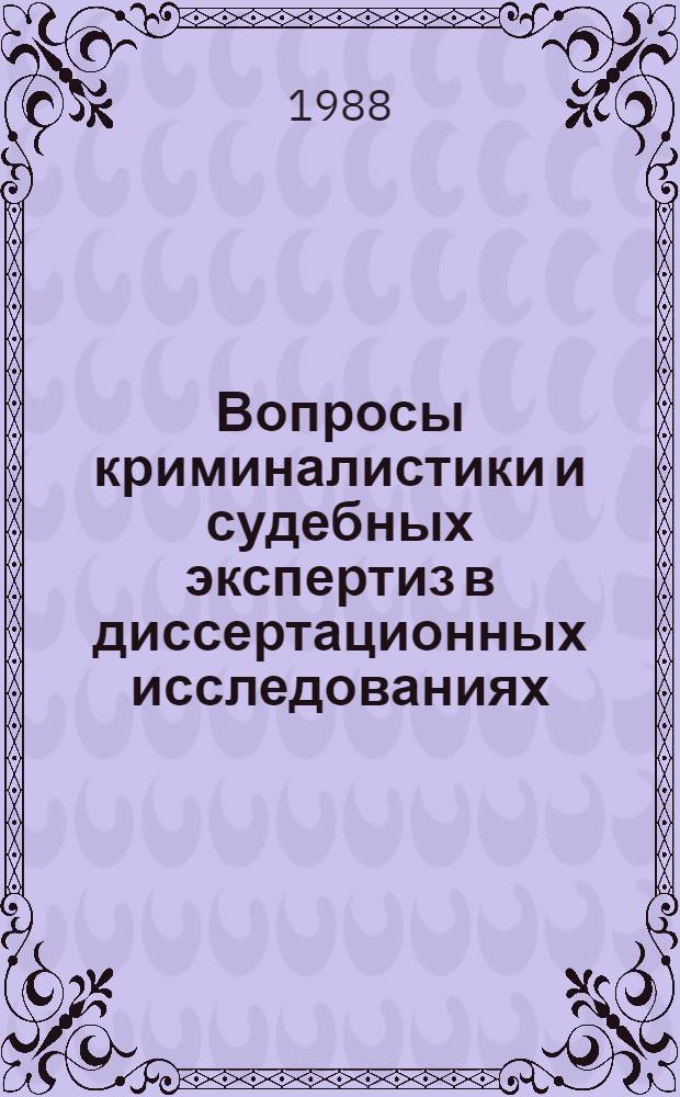 Вопросы криминалистики и судебных экспертиз в диссертационных исследованиях : Материалы для планирования и орг. н.-и. работы [Обзор]. [Ч. 1 : Общие вопросы криминалистики. Экспертные исследования]