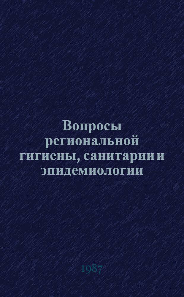 Вопросы региональной гигиены, санитарии и эпидемиологии : Тез. докл. науч.-практ. конф., 18-19 дек. 1987 г. Вып. 2