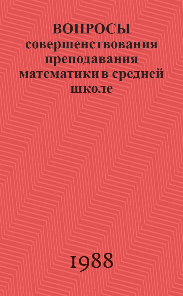 ВОПРОСЫ совершенствования преподавания математики в средней школе : (Метод. рекомендации)