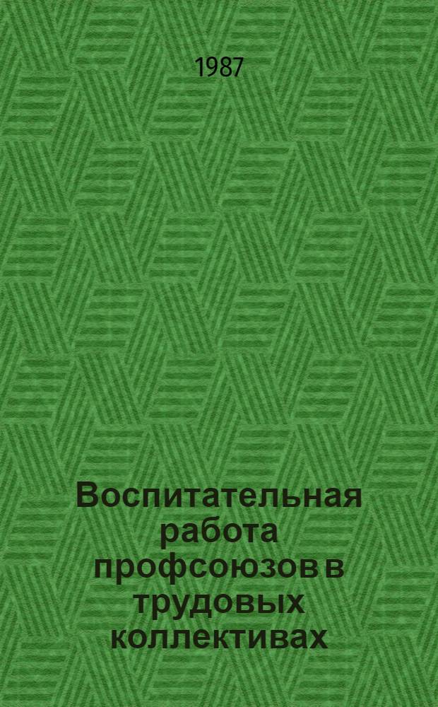 Воспитательная работа профсоюзов в трудовых коллективах : Сб. науч. тр. Ч. 1
