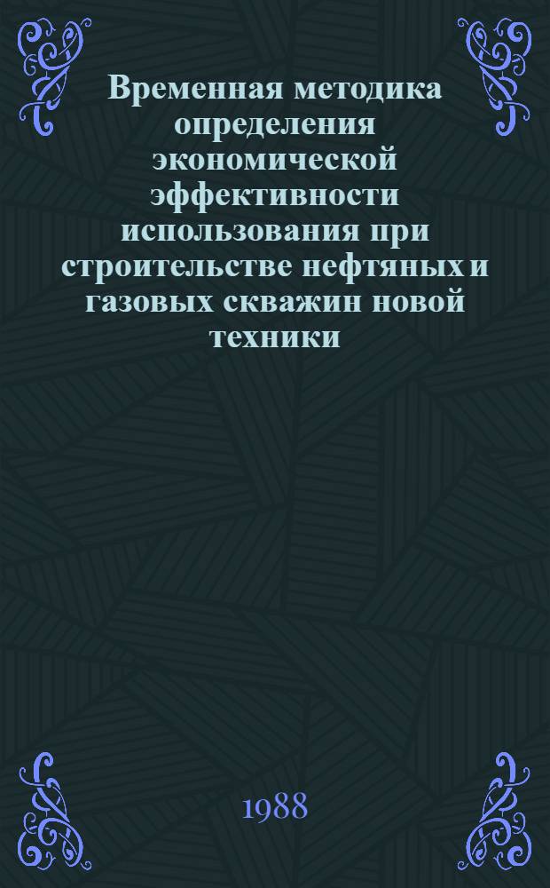 Временная методика определения экономической эффективности использования при строительстве нефтяных и газовых скважин новой техники, изобретений и рационализаторских предложений : РД 39-0148052-547-87
