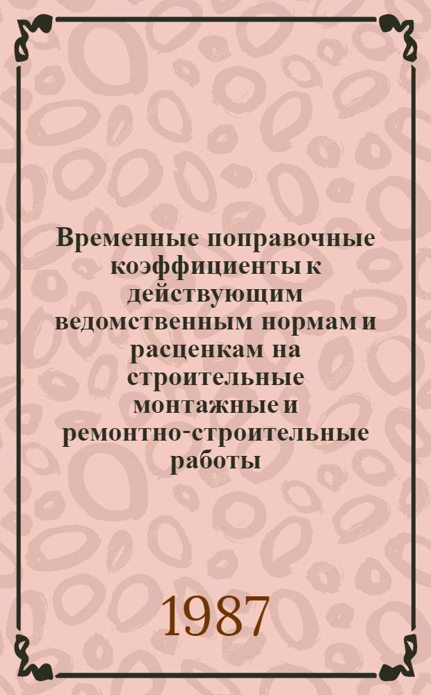 Временные поправочные коэффициенты к действующим ведомственным нормам и расценкам на строительные монтажные и ремонтно-строительные работы (ВНиР) : [В 2 ч.]. Ч. 1