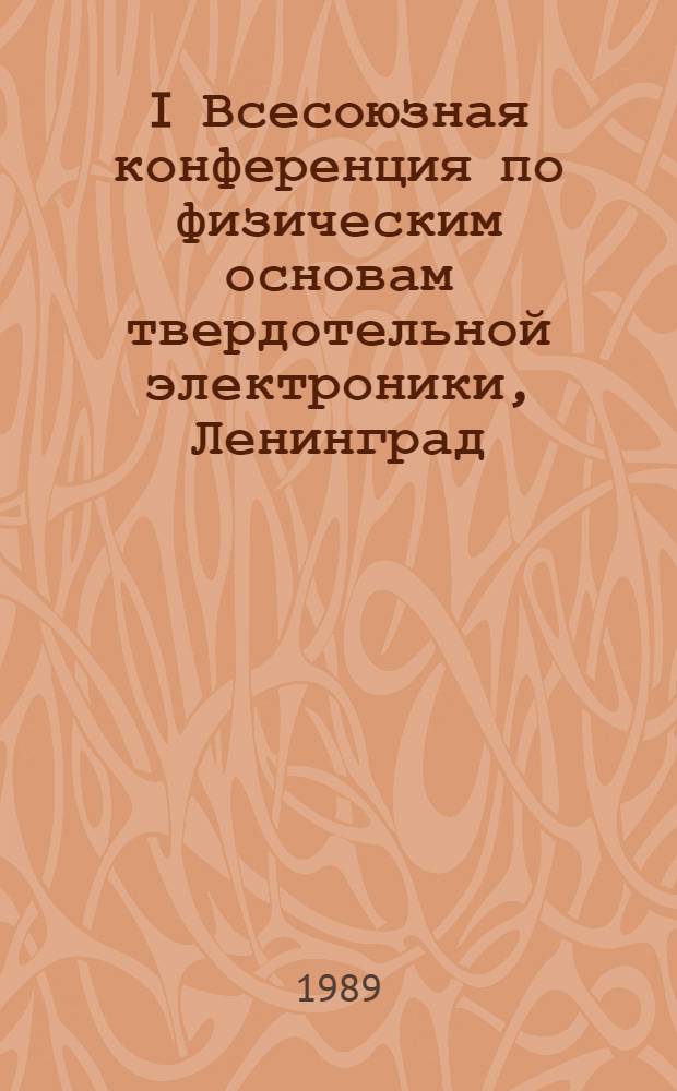 I Всесоюзная конференция по физическим основам твердотельной электроники, Ленинград, 25-29 сентября 1989 г : Тез. докл. [В 2 т.]. Т. В